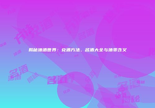 揭秘沛酒世界：兑酒方法、名酒大全与沛雯含义