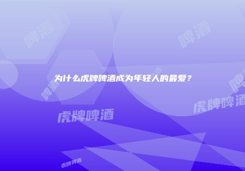 为什么虎牌啤酒成为年轻人的最爱？