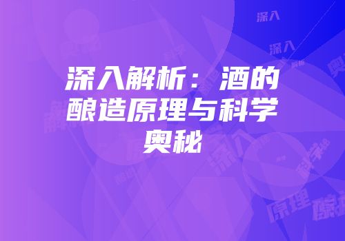 深入解析：酒的酿造原理与科学奥秘