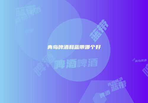 青岛啤酒和蓝带哪个好