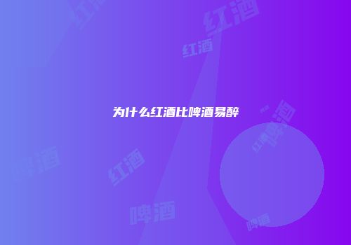 为什么红酒比啤酒易醉