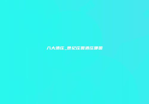 八大酒庄_世纪庄园酒庄哪国