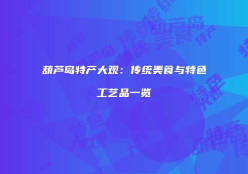 葫芦岛特产大观：传统美食与特色工艺品一览