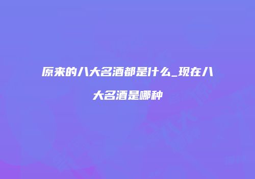 原来的八大名酒都是什么_现在八大名酒是哪种