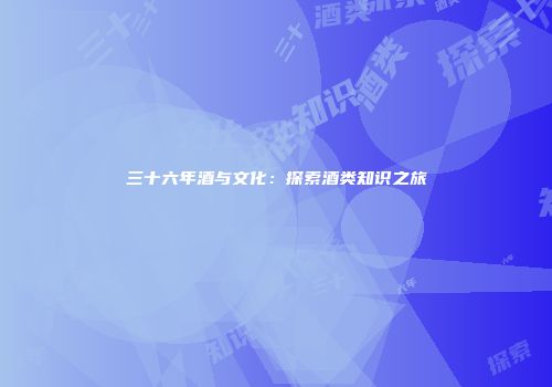 三十六年酒与文化：探索酒类知识之旅