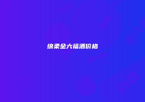 绵柔金六福酒价格