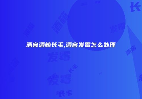 酒窖酒箱长毛,酒窖发霉怎么处理