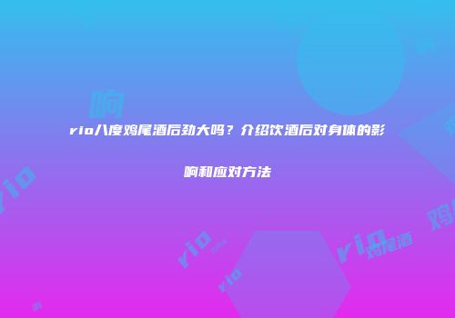 rio八度鸡尾酒后劲大吗？介绍饮酒后对身体的影响和应对方法