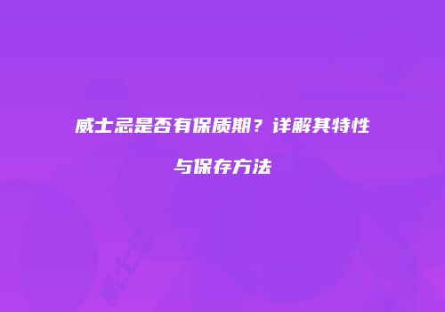 威士忌是否有保质期？详解其特性与保存方法