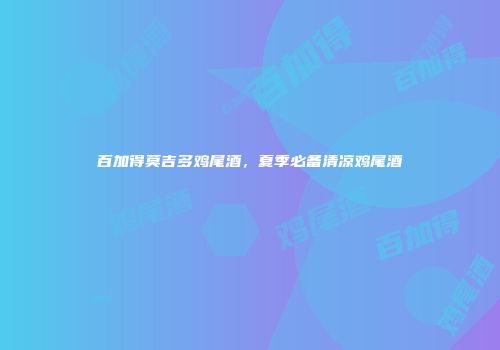 百加得莫吉多鸡尾酒，夏季必备清凉鸡尾酒