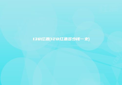 138红酒(128红酒多少钱一支)