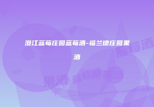 澄江蓝莓庄园蓝莓酒-福兰德庄园果酒