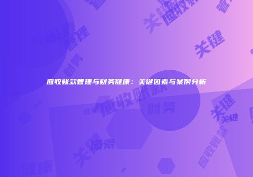 应收账款管理与财务健康：关键因素与案例分析