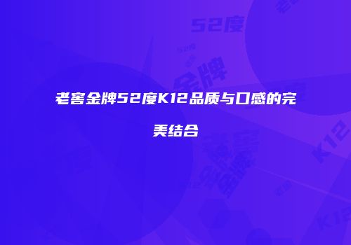 老窖金牌52度K12品质与口感的完美结合