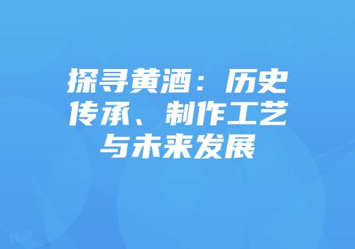 探寻黄酒：历史传承、制作工艺与未来发展