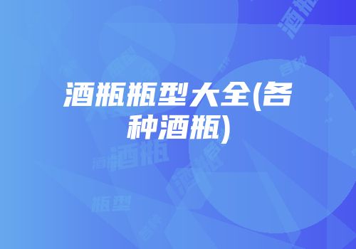 酒瓶瓶型大全(各种酒瓶)