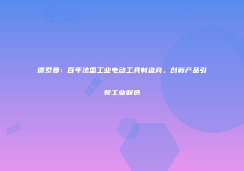 德索曼：百年法国工业电动工具制造商，创新产品引领工业制造