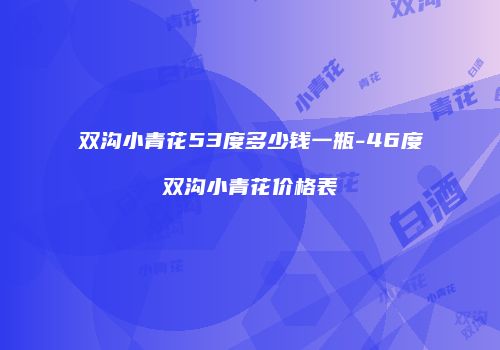 双沟小青花53度多少钱一瓶-46度双沟小青花价格表
