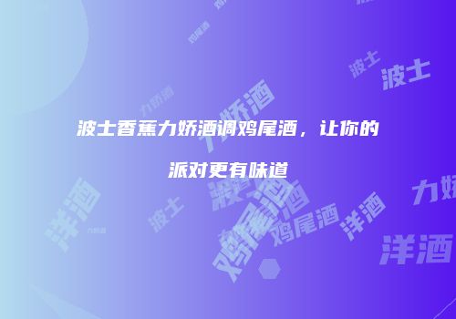 波士香蕉力娇酒调鸡尾酒，让你的派对更有味道