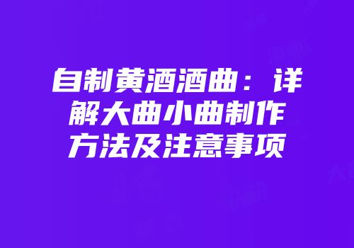 自制黄酒酒曲：详解大曲小曲制作方法及注意事项
