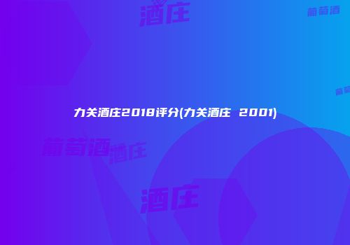力关酒庄2018评分(力关酒庄 2001)
