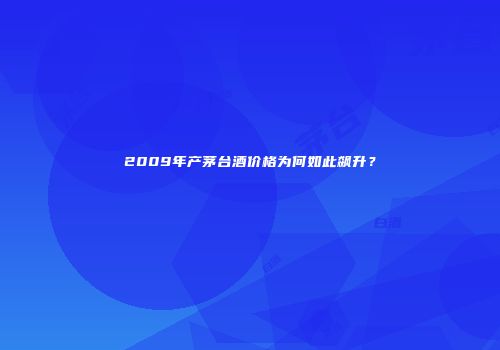 2009年产茅台酒价格为何如此飙升？