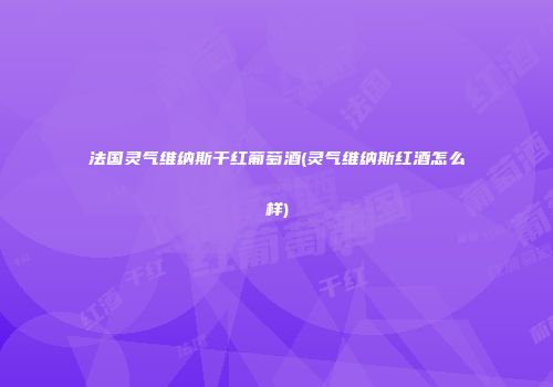 法国灵气维纳斯干红葡萄酒(灵气维纳斯红酒怎么样)