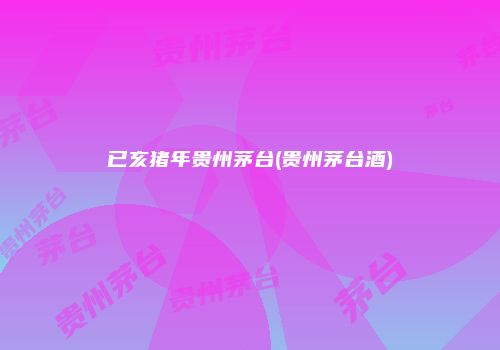 已亥猪年贵州茅台(贵州茅台酒)