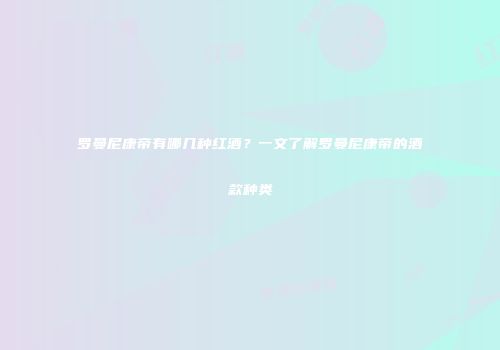 罗曼尼康帝有哪几种红酒？一文了解罗曼尼康帝的酒款种类
