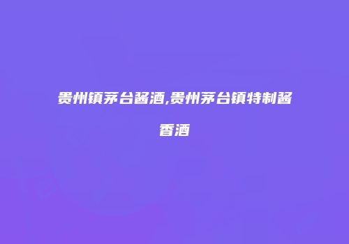 贵州镇茅台酱酒,贵州茅台镇特制酱香酒
