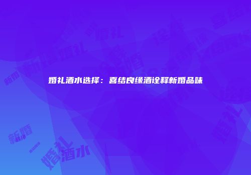 婚礼酒水选择：喜结良缘酒诠释新婚品味