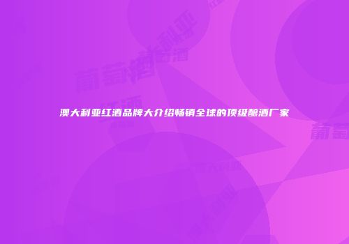 澳大利亚红酒品牌大介绍畅销全球的顶级酿酒厂家