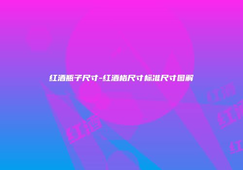 红酒瓶子尺寸-红酒格尺寸标准尺寸图解