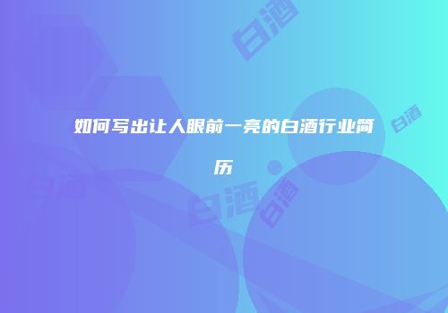 如何写出让人眼前一亮的白酒行业简历