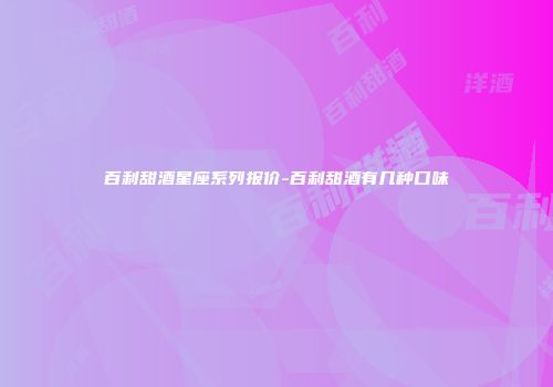 百利甜酒星座系列报价-百利甜酒有几种口味