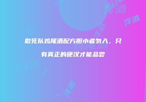 敢死队鸡尾酒配方胆小者勿入，只有真正的硬汉才能品尝