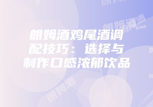 朗姆酒鸡尾酒调配技巧：选择与制作口感浓郁饮品