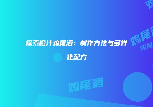 探索橙汁鸡尾酒：制作方法与多样化配方