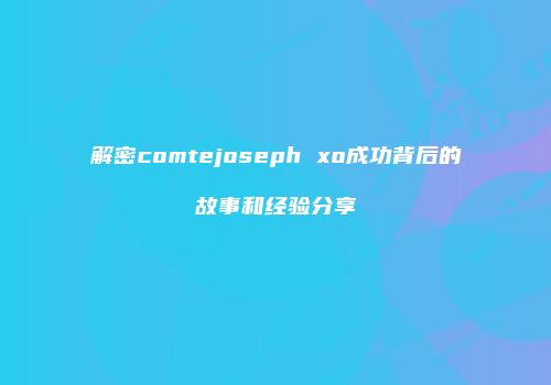 解密comtejoseph xo成功背后的故事和经验分享