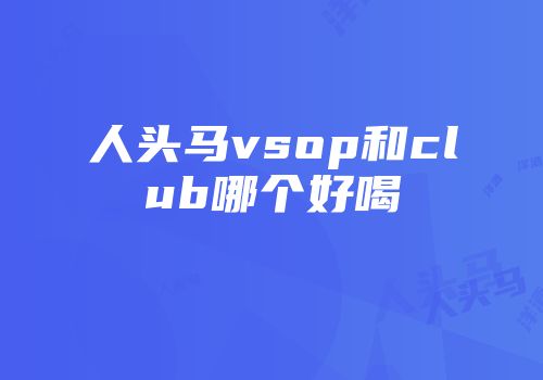 人头马vsop和club哪个好喝