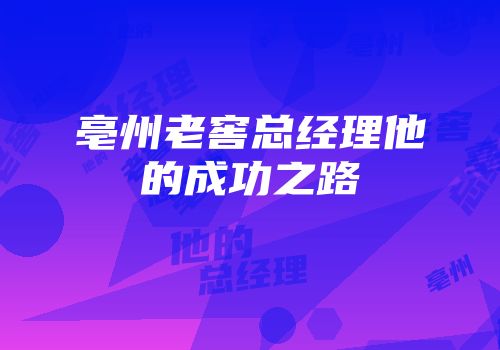 亳州老窖总经理他的成功之路