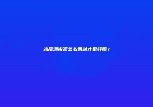 鸡尾酒锐澳怎么调制才更好喝？