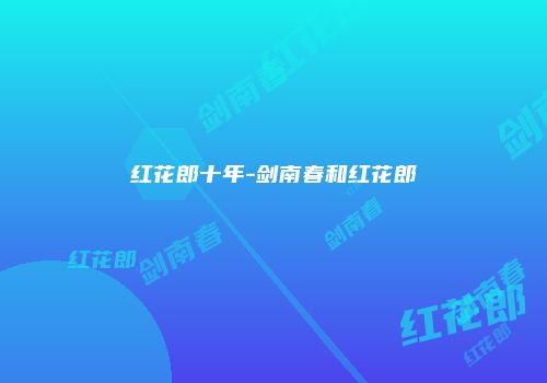红花郎十年-剑南春和红花郎