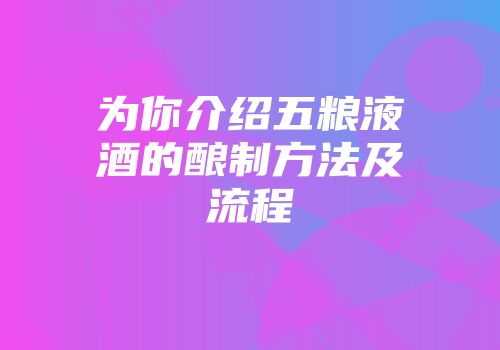 为你介绍五粮液酒的酿制方法及流程