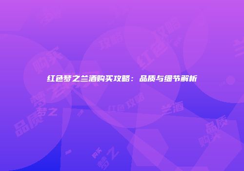 红色梦之兰酒购买攻略：品质与细节解析
