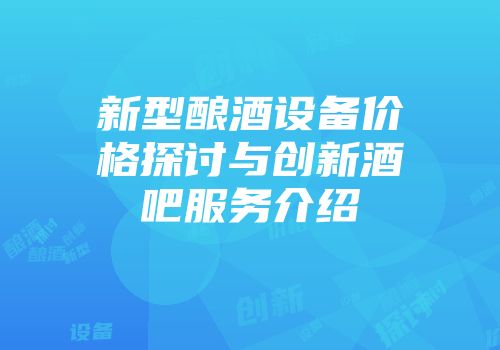 新型酿酒设备价格探讨与创新酒吧服务介绍