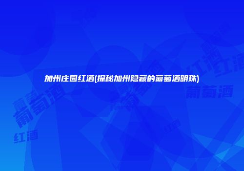 加州庄园红酒(探秘加州隐藏的葡萄酒明珠)