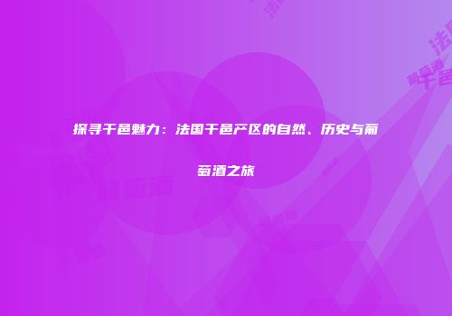 探寻干邑魅力：法国干邑产区的自然、历史与葡萄酒之旅