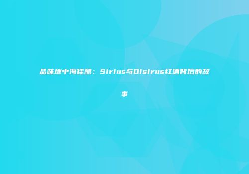 品味地中海佳酿：Sirius与Oisirus红酒背后的故事