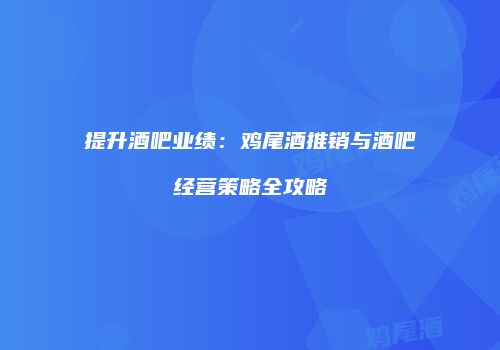 提升酒吧业绩：鸡尾酒推销与酒吧经营策略全攻略